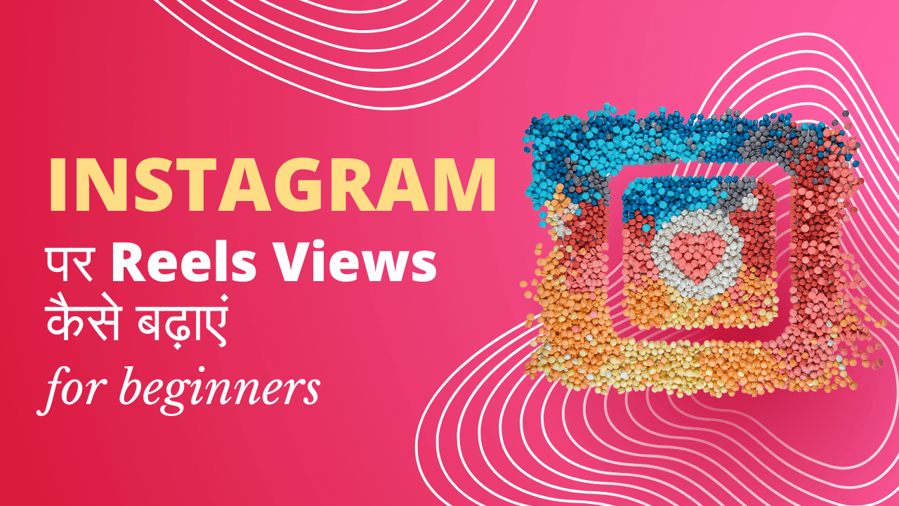 Instagram पर Reels Views कैसे बढ़ाएं